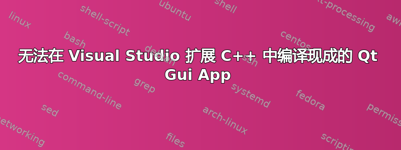 无法在 Visual Studio 扩展 C++ 中编译现成的 Qt Gui App