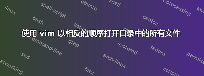 使用 vim 以相反的顺序打开目录中的所有文件