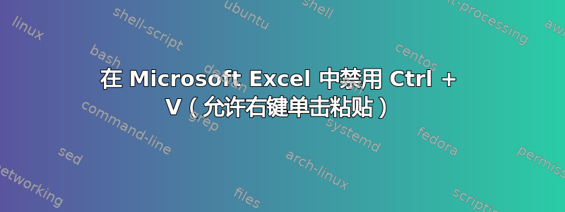 在 Microsoft Excel 中禁用 Ctrl + V（允许右键单击粘贴）