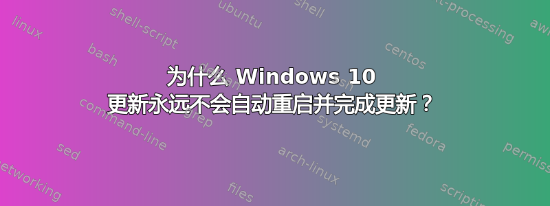 为什么 Windows 10 更新永远不会自动重启并完成更新？