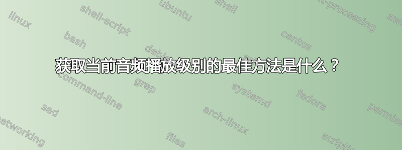 获取当前音频播放级别的最佳方法是什么？