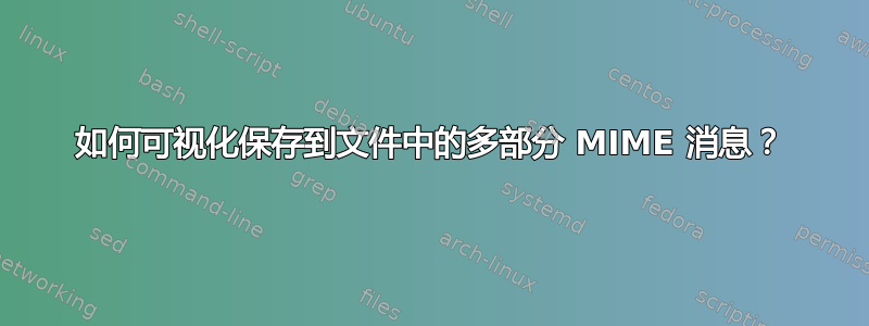 如何可视化保存到文件中的多部分 MIME 消息？