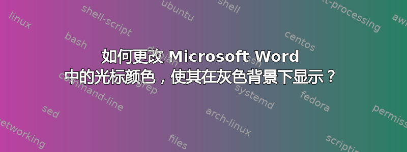 如何更改 Microsoft Word 中的光标颜色，使其在灰色背景下显示？