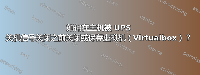 如何在主机被 UPS 关机信号关闭之前关闭或保存虚拟机（Virtualbox）？