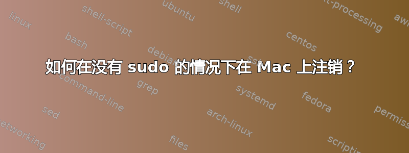 如何在没有 sudo 的情况下在 Mac 上注销？