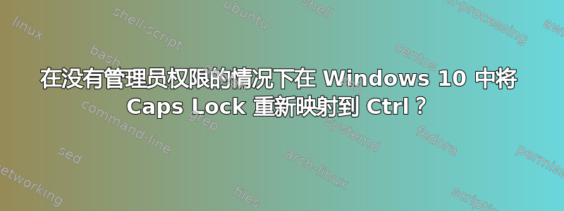 在没有管理员权限的情况下在 Windows 10 中将 Caps Lock 重新映射到 Ctrl？