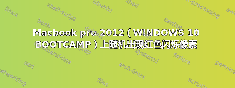 Macbook pro 2012（WINDOWS 10 BOOTCAMP）上随机出现红色闪烁像素