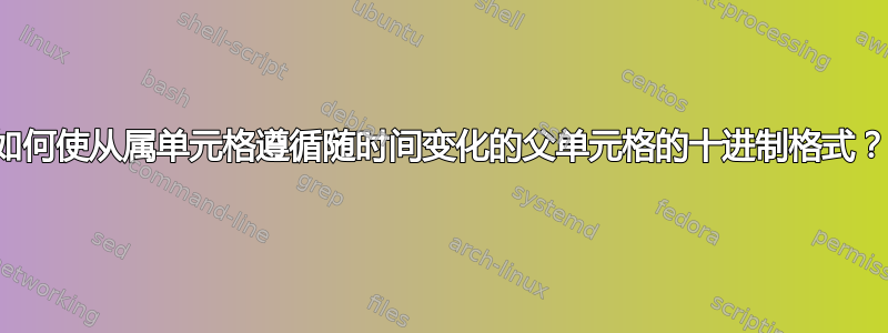 如何使从属单元格遵循随时间变化的父单元格的十进制格式？