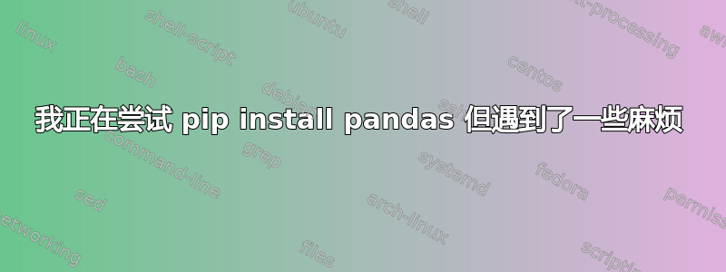 我正在尝试 pip install pandas 但遇到了一些麻烦