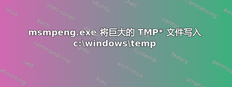 msmpeng.exe 将巨大的 TMP* 文件写入 c:\windows\temp