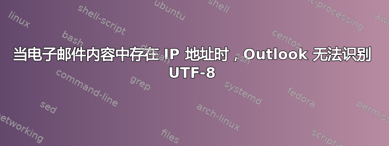 当电子邮件内容中存在 IP 地址时，Outlook 无法识别 UTF-8