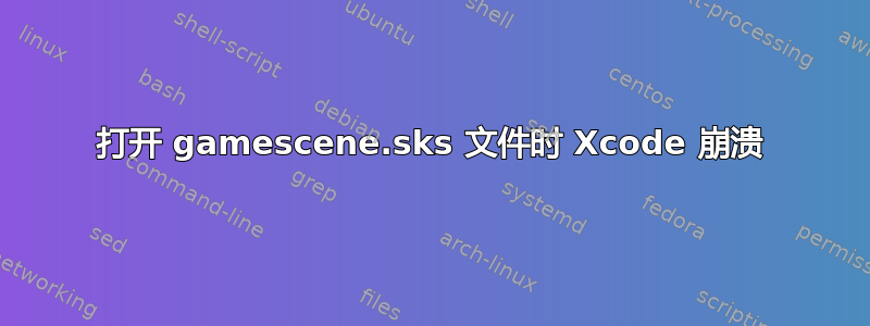 打开 gamescene.sks 文件时 Xcode 崩溃