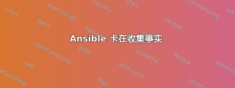 Ansible 卡在收集事实