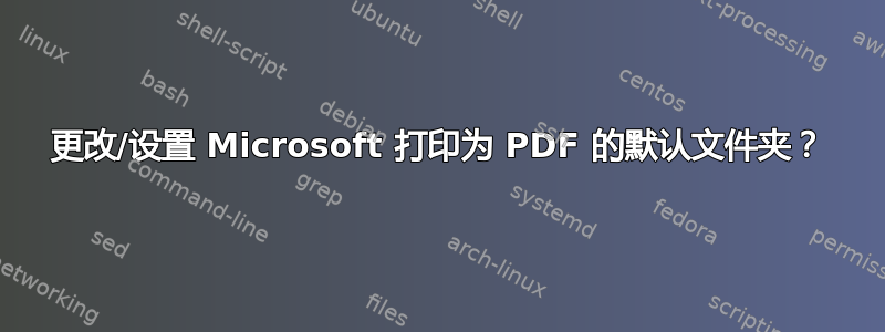 更改/设置 Microsoft 打印为 PDF 的默认文件夹？