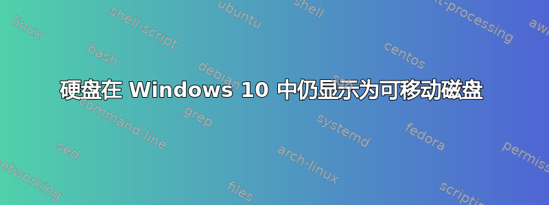 硬盘在 Windows 10 中仍显示为可移动磁盘