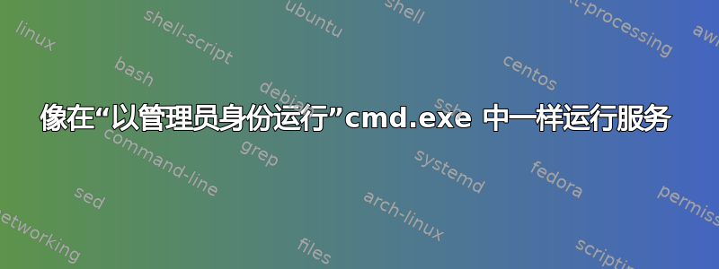 像在“以管理员身份运行”cmd.exe 中一样运行服务