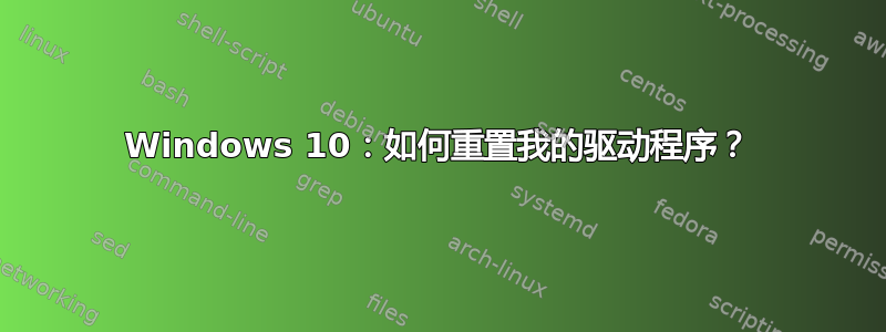 Windows 10：如何重置我的驱动程序？