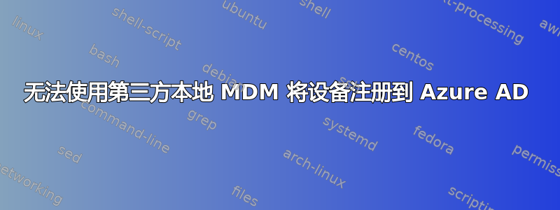 无法使用第三方本地 MDM 将设备注册到 Azure AD