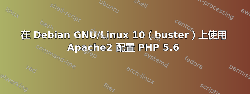 在 Debian GNU/Linux 10（buster）上使用 Apache2 配置 PHP 5.6