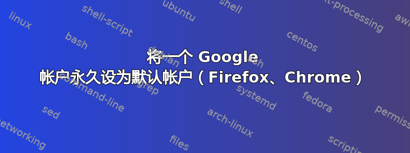 将一个 Google 帐户永久设为默认帐户（Firefox、Chrome）