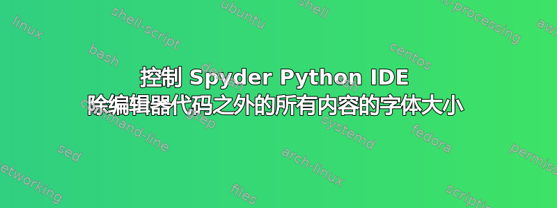 控制 Spyder Python IDE 除编辑器代码之外的所有内容的字体大小