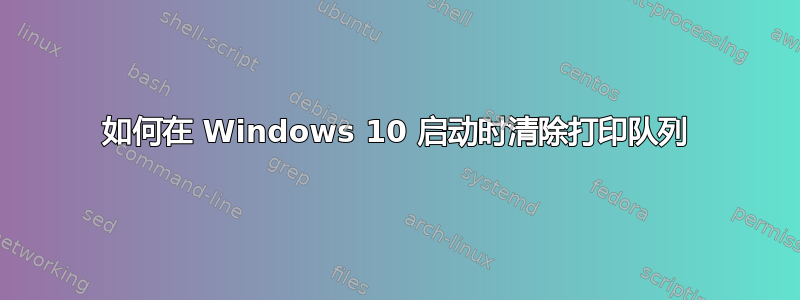 如何在 Windows 10 启动时清除打印队列