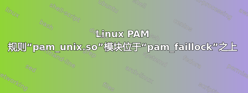 Linux PAM 规则“pam_unix.so”模块位于“pam_faillock”之上