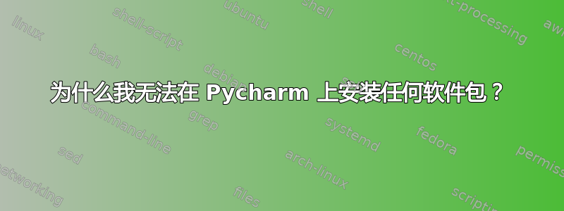 为什么我无法在 Pycharm 上安装任何软件包？