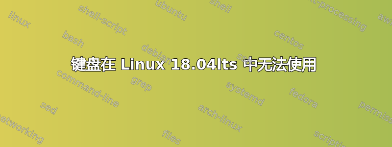 键盘在 Linux 18.04lts 中无法使用