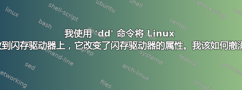 我使用 'dd' 命令将 Linux 映像放到闪存驱动器上，它改变了闪存驱动器的属性。我该如何撤消它？