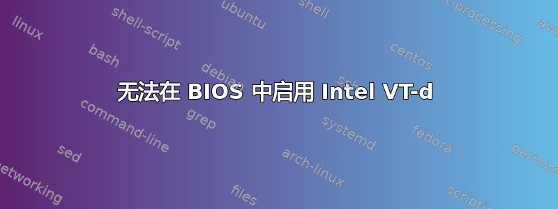 无法在 BIOS 中启用 Intel VT-d