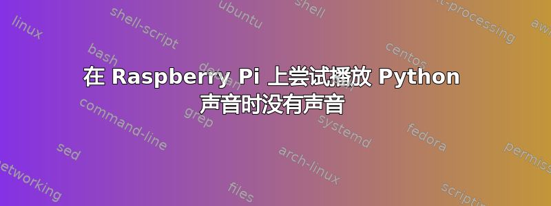 在 Raspberry Pi 上尝试播放 Python 声音时没有声音