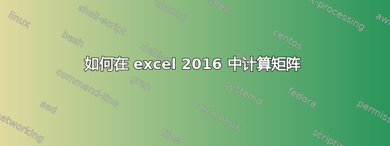 如何在 excel 2016 中计算矩阵