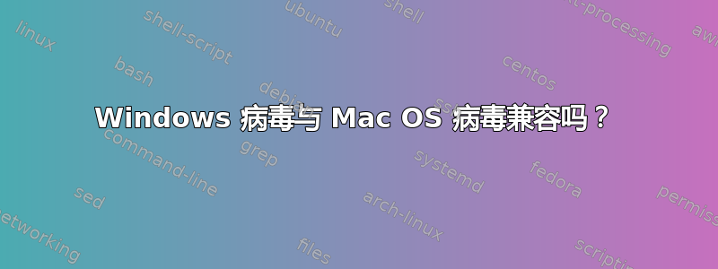 Windows 病毒与 Mac OS 病毒兼容吗？