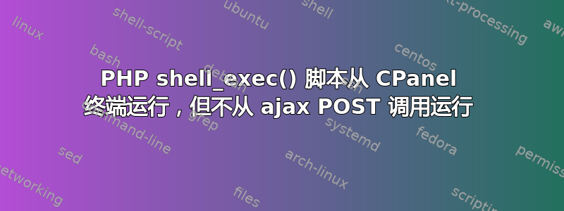 PHP shell_exec() 脚本从 CPanel 终端运行，但不从 ajax POST 调用运行