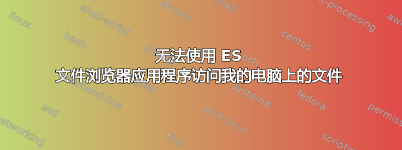 无法使用 ES 文件浏览器应用程序访问我的电脑上的文件