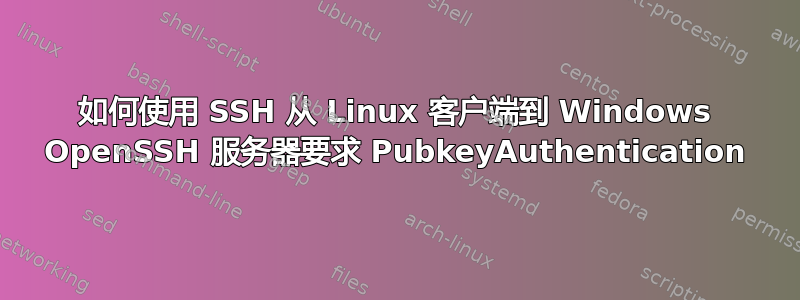 如何使用 SSH 从 Linux 客户端到 Windows OpenSSH 服务器要求 PubkeyAuthentication