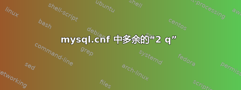 mysql.cnf 中多余的“2 q”