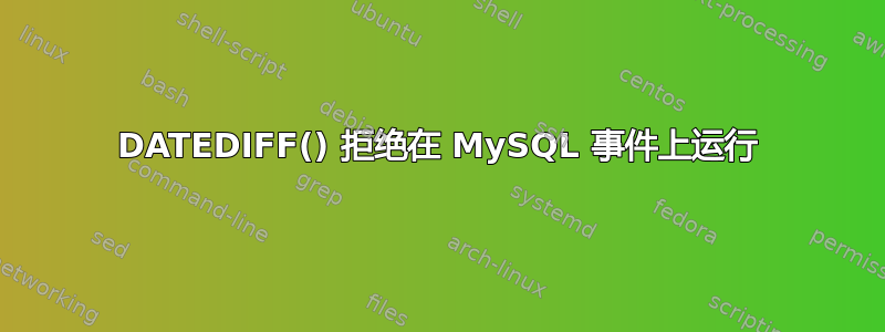 DATEDIFF() 拒绝在 MySQL 事件上运行