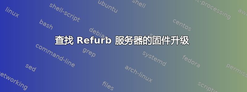 查找 Refurb 服务器的固件升级