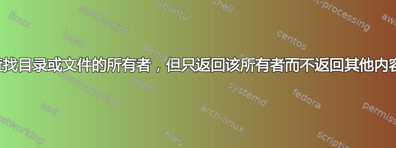 查找目录或文件的所有者，但只返回该所有者而不返回其他内容