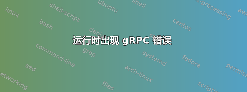 运行时出现 gRPC 错误