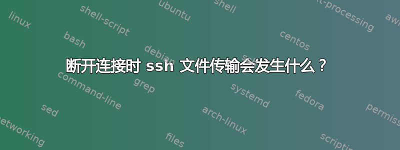 断开连接时 ssh 文件传输会发生什么？