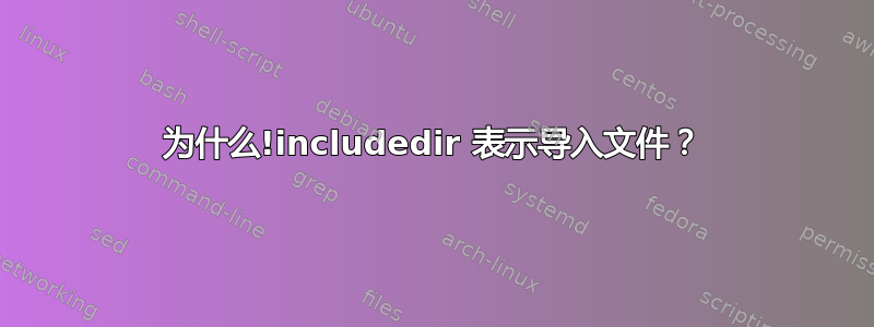 为什么!includedir 表示导入文件？