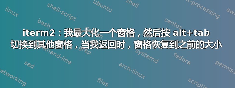 iterm2：我最大化一个窗格，然后按 alt+tab 切换到其他窗格，当我返回时，窗格恢复到之前的大小