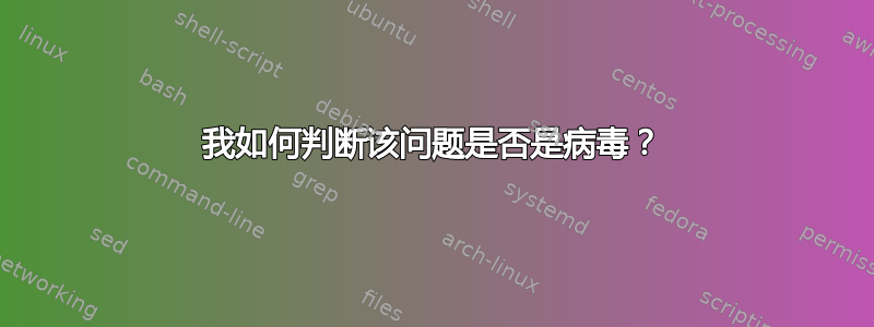 我如何判断该问题是否是病毒？