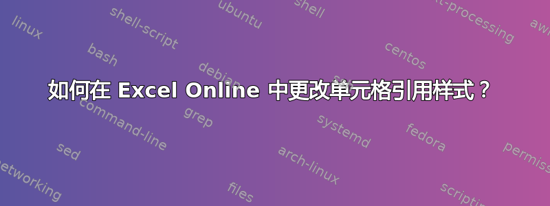 如何在 Excel Online 中更改单元格引用样式？