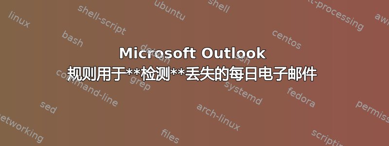 Microsoft Outlook 规则用于**检测**丢失的每日电子邮件