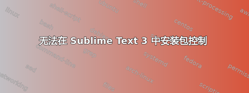 无法在 Sublime Text 3 中安装包控制