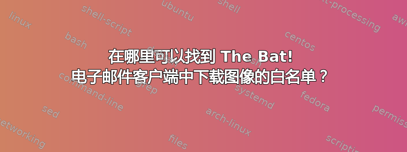 在哪里可以找到 The Bat! 电子邮件客户端中下载图像的白名单？